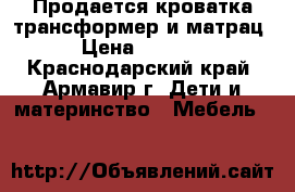 Продается кроватка-трансформер и матрац › Цена ­ 4 500 - Краснодарский край, Армавир г. Дети и материнство » Мебель   